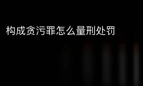构成贪污罪怎么量刑处罚