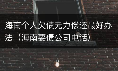 海南个人欠债无力偿还最好办法（海南要债公司电话）