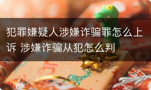 犯罪嫌疑人涉嫌诈骗罪怎么上诉 涉嫌诈骗从犯怎么判