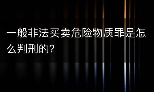 一般非法买卖危险物质罪是怎么判刑的？