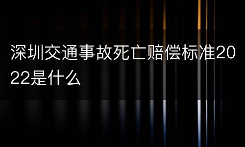 深圳交通事故死亡赔偿标准2022是什么