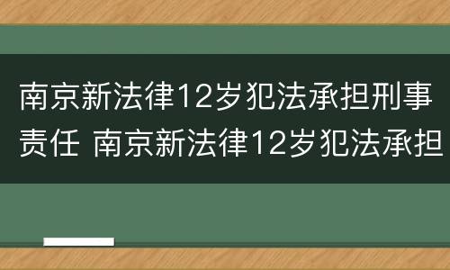 南京新法律12岁犯法承担刑事责任 南京新法律12岁犯法承担刑事责任多少年