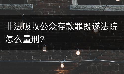 非法吸收公众存款罪既遂法院怎么量刑?