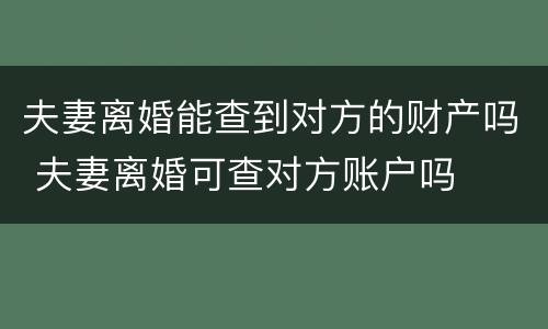 夫妻离婚能查到对方的财产吗 夫妻离婚可查对方账户吗