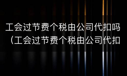 工会过节费个税由公司代扣吗（工会过节费个税由公司代扣吗合法吗）