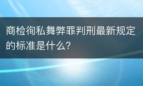 商检徇私舞弊罪判刑最新规定的标准是什么？