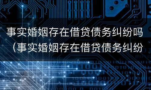 事实婚姻存在借贷债务纠纷吗（事实婚姻存在借贷债务纠纷吗怎么办）