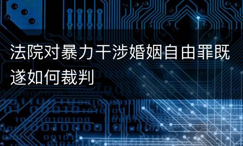 法院对暴力干涉婚姻自由罪既遂如何裁判