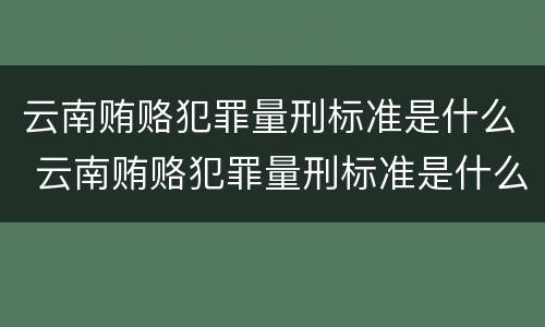云南贿赂犯罪量刑标准是什么 云南贿赂犯罪量刑标准是什么级别
