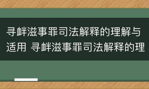 寻衅滋事罪司法解释的理解与适用 寻衅滋事罪司法解释的理解与适用情形