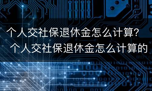 个人交社保退休金怎么计算？ 个人交社保退休金怎么计算的