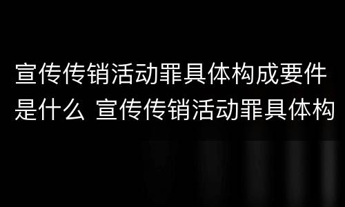 宣传传销活动罪具体构成要件是什么 宣传传销活动罪具体构成要件是什么意思