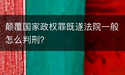 颠覆国家政权罪既遂法院一般怎么判刑？