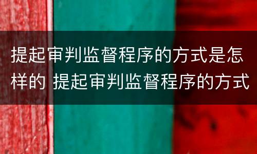 提起审判监督程序的方式是怎样的 提起审判监督程序的方式是怎样的形式