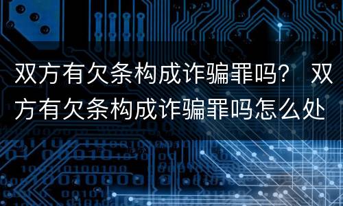 双方有欠条构成诈骗罪吗？ 双方有欠条构成诈骗罪吗怎么处理