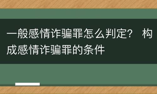 一般感情诈骗罪怎么判定？ 构成感情诈骗罪的条件