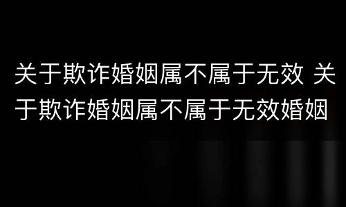 关于欺诈婚姻属不属于无效 关于欺诈婚姻属不属于无效婚姻的