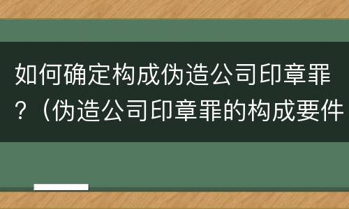 如何确定构成伪造公司印章罪?（伪造公司印章罪的构成要件）