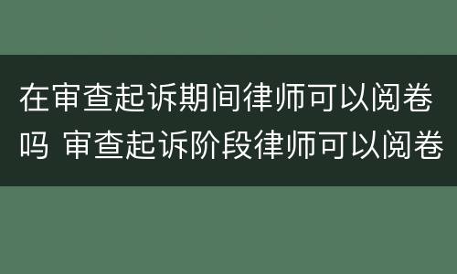 在审查起诉期间律师可以阅卷吗 审查起诉阶段律师可以阅卷吗