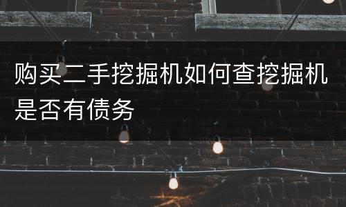 购买二手挖掘机如何查挖掘机是否有债务