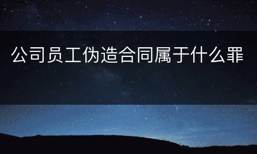 公司员工伪造合同属于什么罪