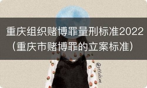 重庆组织赌博罪量刑标准2022（重庆市赌博罪的立案标准）