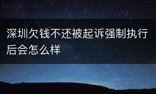 深圳欠钱不还被起诉强制执行后会怎么样