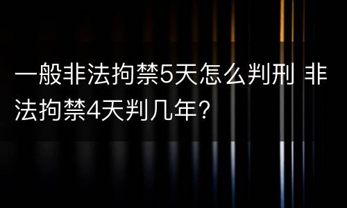 一般非法拘禁5天怎么判刑 非法拘禁4天判几年?