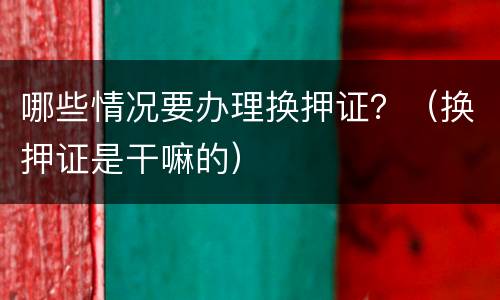 哪些情况要办理换押证？（换押证是干嘛的）