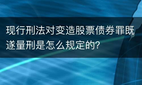 现行刑法对变造股票债券罪既遂量刑是怎么规定的？