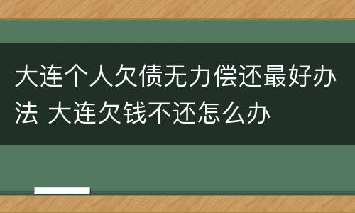 大连个人欠债无力偿还最好办法 大连欠钱不还怎么办