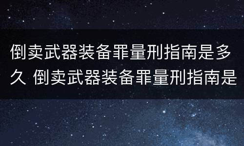 倒卖武器装备罪量刑指南是多久 倒卖武器装备罪量刑指南是多久发布的