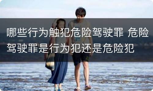 哪些行为触犯危险驾驶罪 危险驾驶罪是行为犯还是危险犯