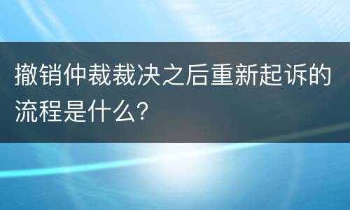 撤销仲裁裁决之后重新起诉的流程是什么？