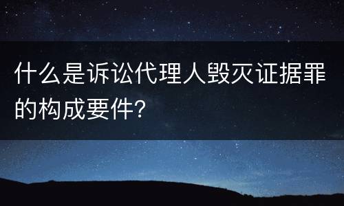 什么是诉讼代理人毁灭证据罪的构成要件？