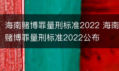海南赌博罪量刑标准2022 海南赌博罪量刑标准2022公布