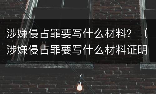 涉嫌侵占罪要写什么材料？（涉嫌侵占罪要写什么材料证明）