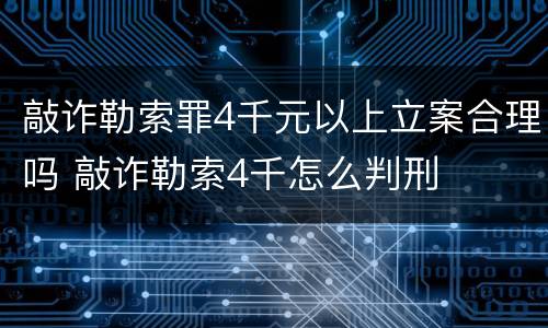 敲诈勒索罪4千元以上立案合理吗 敲诈勒索4千怎么判刑