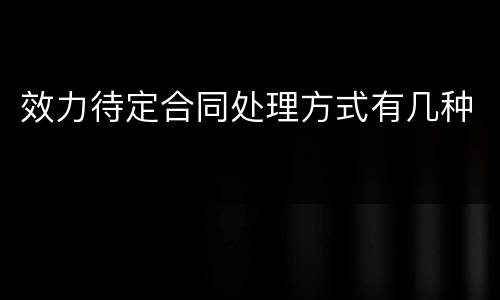 效力待定合同处理方式有几种