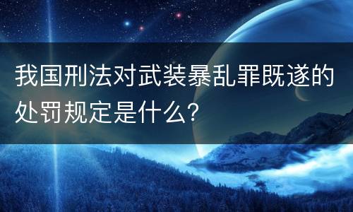我国刑法对武装暴乱罪既遂的处罚规定是什么？