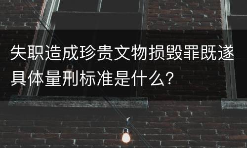 失职造成珍贵文物损毁罪既遂具体量刑标准是什么？