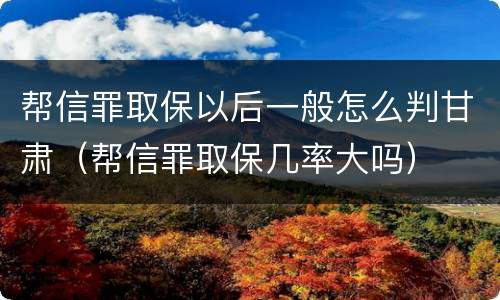 帮信罪取保以后一般怎么判甘肃（帮信罪取保几率大吗）