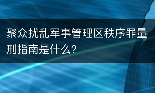 聚众扰乱军事管理区秩序罪量刑指南是什么？