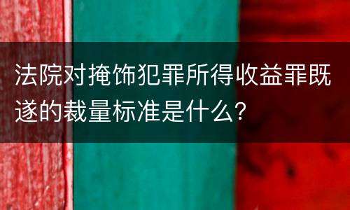 法院对掩饰犯罪所得收益罪既遂的裁量标准是什么？