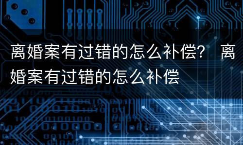 离婚案有过错的怎么补偿？ 离婚案有过错的怎么补偿
