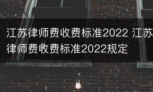 江苏律师费收费标准2022 江苏律师费收费标准2022规定