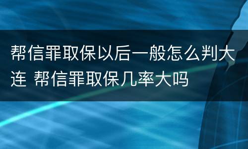 帮信罪取保以后一般怎么判大连 帮信罪取保几率大吗