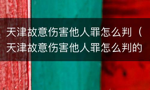 天津故意伤害他人罪怎么判（天津故意伤害他人罪怎么判的）