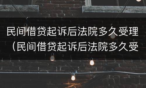 民间借贷起诉后法院多久受理（民间借贷起诉后法院多久受理呢）