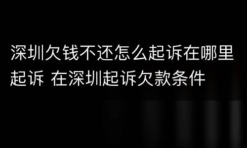 深圳欠钱不还怎么起诉在哪里起诉 在深圳起诉欠款条件